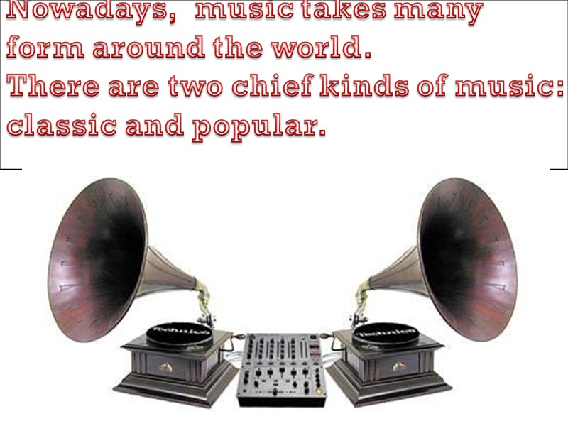 Nowadays,  music takes many form around the world. There are two chief kinds
